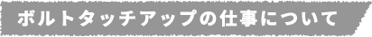 ボルトタッチアップの仕事について